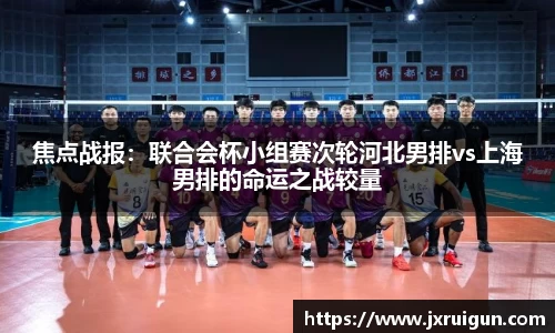 焦点战报：联合会杯小组赛次轮河北男排vs上海男排的命运之战较量