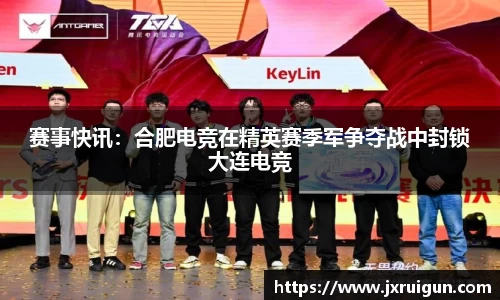 赛事快讯：合肥电竞在精英赛季军争夺战中封锁大连电竞