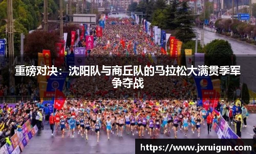 重磅对决：沈阳队与商丘队的马拉松大满贯季军争夺战