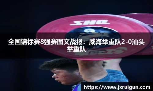 全国锦标赛8强赛图文战报：威海举重队2-0汕头举重队