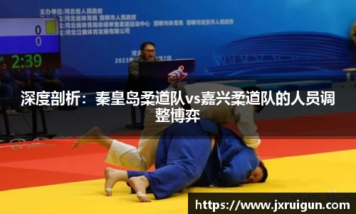 深度剖析：秦皇岛柔道队vs嘉兴柔道队的人员调整博弈