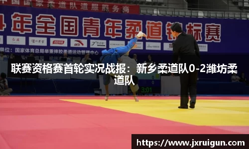 联赛资格赛首轮实况战报：新乡柔道队0-2潍坊柔道队