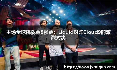 主场全球挑战赛8强赛：Liquid对阵Cloud9的激烈对决