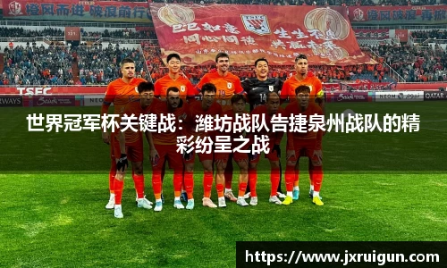 世界冠军杯关键战：潍坊战队告捷泉州战队的精彩纷呈之战