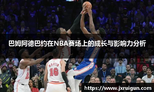 巴姆阿德巴约在NBA赛场上的成长与影响力分析